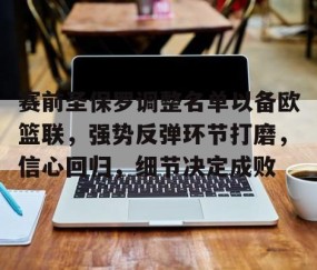 九游娱乐-包含赛前圣保罗调整名单以备欧篮联，强势反弹环节打磨，信心回归，细节决定成败的词条